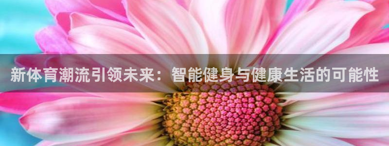 意昂2股份：新体育潮流引领未来：智能健身与健康生活的可能性