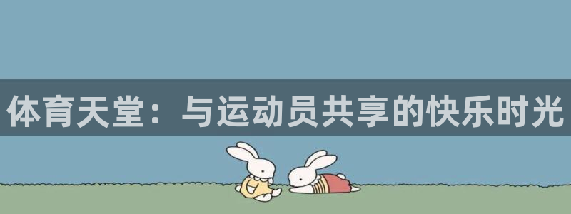 意昂5注册：体育天堂：与运动员共享的快乐时光