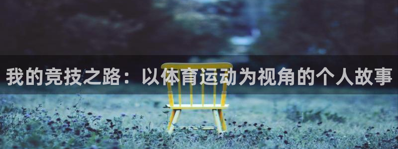 意昂5平台：我的竞技之路：以体育运动为视角的个人故事