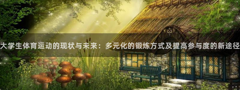 意昂2官网入口：大学生体育运动的现状与未来：多元化的锻炼方式及提高参与度的新途径