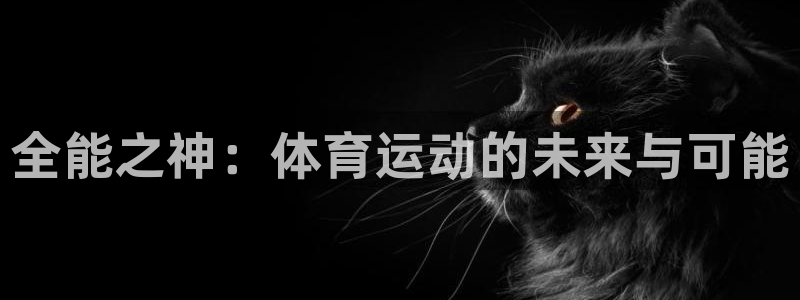 意昂5注册：全能之神：体育运动的未来与可能