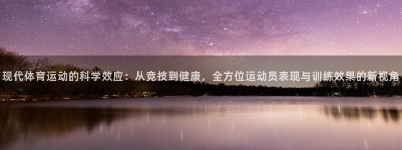 意昂凯捷注册：现代体育运动的科学效应：从竞技到健康，全方位运动员表现与训练效果的