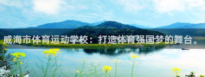 意昂2体育论坛：威海市体育运动学校：打造体育强国梦的舞台。