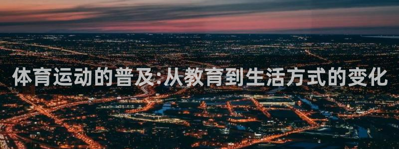 意昂2体育3在线注册：体育运动的普及:从教育到生活方式的变化