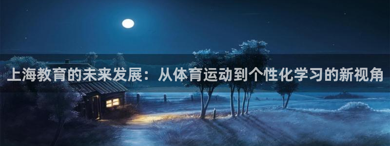 意昂2体育官网入口登录：上海教育的未来发展：从体育运动到个性化学习的新视角