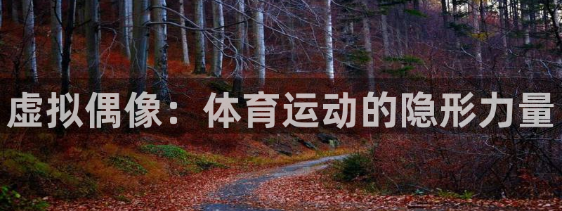意昂2体育f开户：虚拟偶像：体育运动的隐形力量
