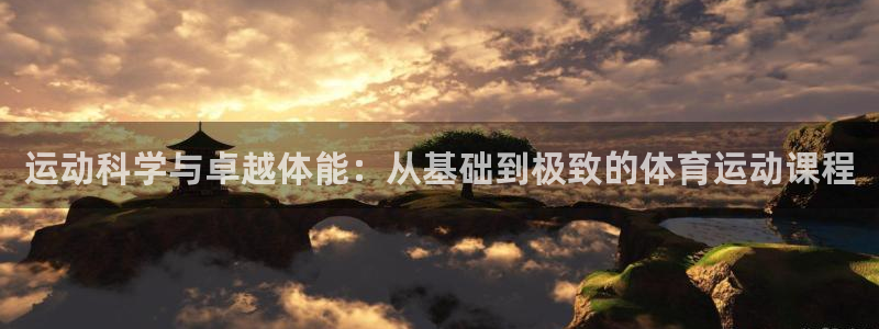 意昂2平台开户链接：运动科学与卓越体能：从基础到极致的体育运动课程