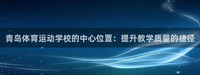 意昂5：青岛体育运动学校的中心位置：提升教学质量的捷径