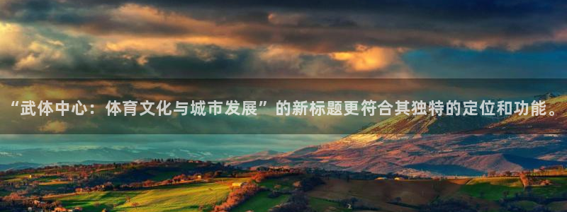 意昂2集团股票：“武体中心：体育文化与城市发展”的新标题更符合其独特的定位和功能