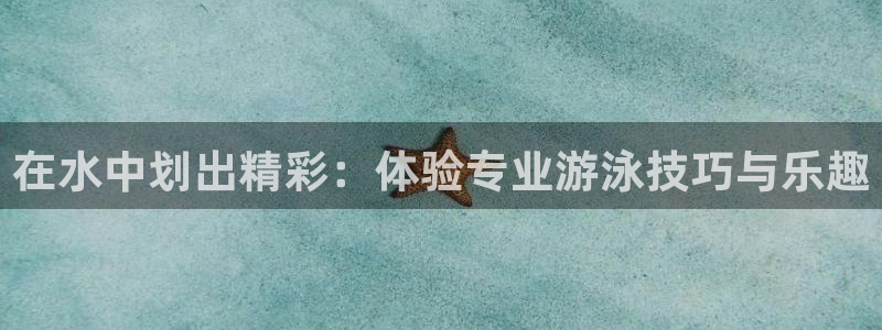 意昂3平台登录注册：在水中划出精彩：体验专业游泳技巧与乐趣
