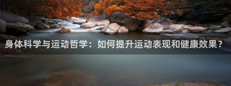 意昂2集团官网：身体科学与运动哲学：如何提升运动表现和健康效果？