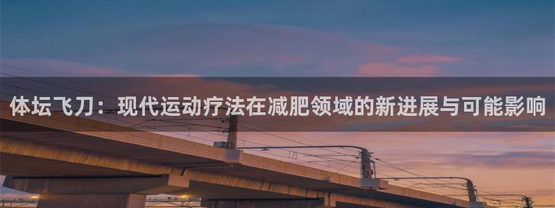 意昂2平台主管：体坛飞刀：现代运动疗法在减肥领域的新进展与可能影响