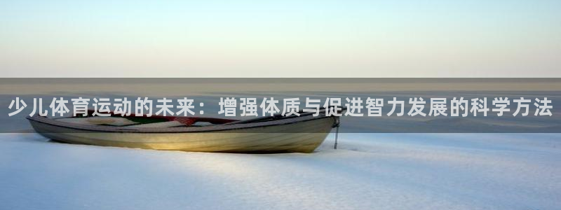 意昂2体育：少儿体育运动的未来：增强体质与促进智力发展的科学方法